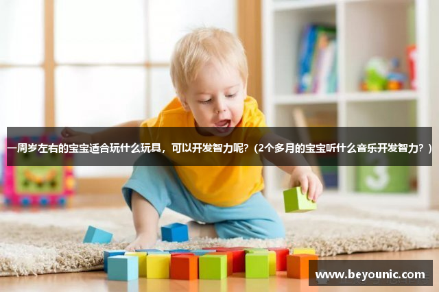 一周岁左右的宝宝适合玩什么玩具，可以开发智力呢？(2个多月的宝宝听什么音乐开发智力？)
